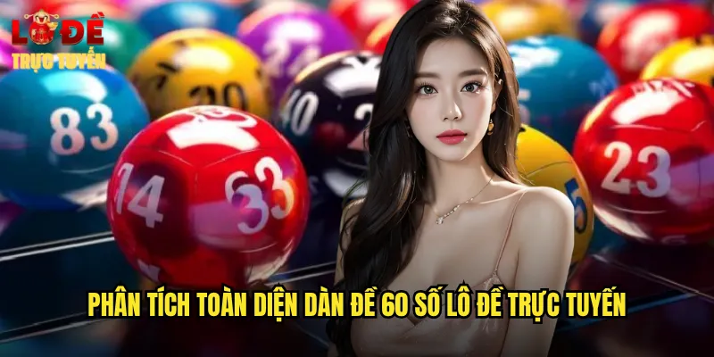 Phân tích toàn diện dàn đề 60 số lô đề trực tuyến