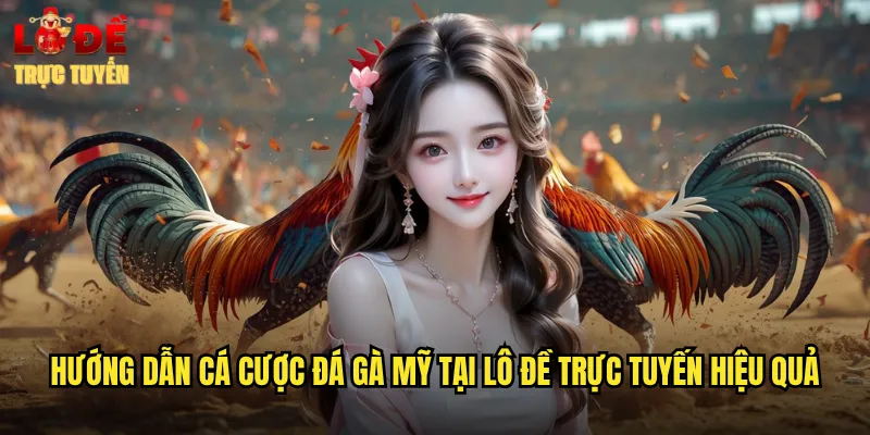 Hướng dẫn cá cược đá gà Mỹ tại lô đề trực tuyến hiệu quả