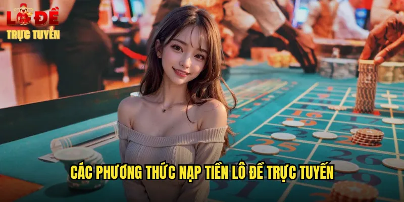 Các Phương Thức Nạp Tiền Lô Đề Trực Tuyến
