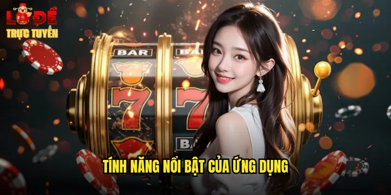 Tính Năng Nổi Bật Của Ứng Dụng