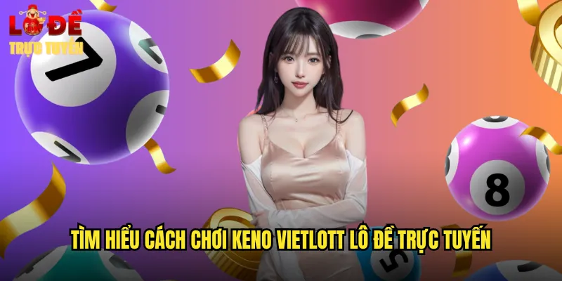 Tìm Hiểu Cách Chơi Keno Vietlott Lô Đề Trực Tuyến